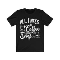 All I Need Is Coffee And My Dogs - Unisex T-Shirt