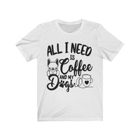 All I Need Is Coffee And My Dogs - Unisex T-Shirt