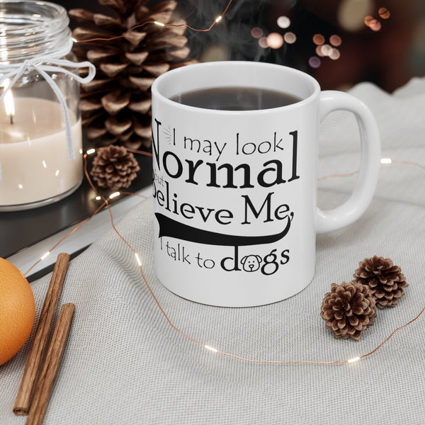 I May Look Normal But Believe Me, I Talk To Dogs Ceramic Mug 11oz