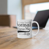 I May Look Normal But Believe Me, I Talk To Dogs Ceramic Mug 11oz