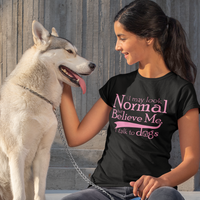 I May Look Normal But Believe Me, I Talk To Dogs Unisex T-shirt